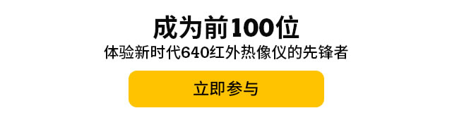 成為前100位體驗新時代640紅外熱像儀的先鋒者，立即參與。